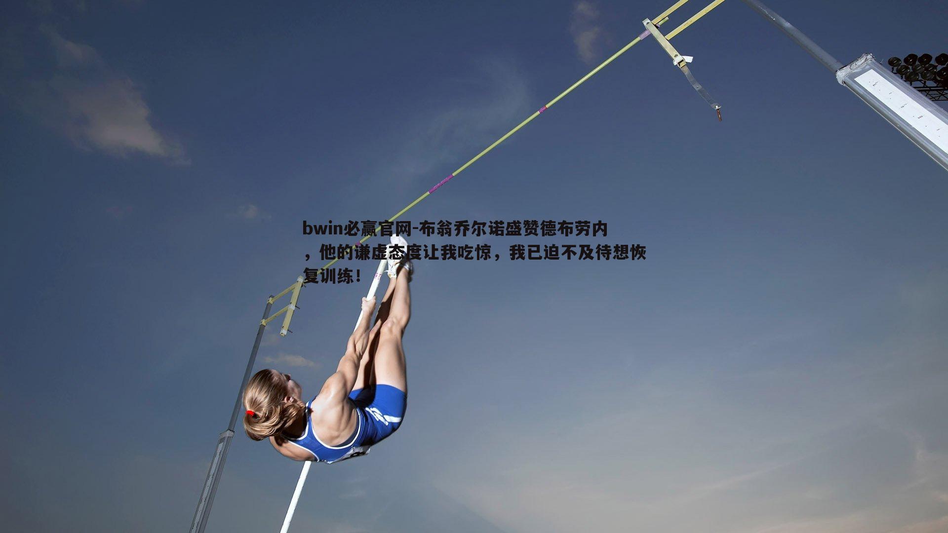 bwin必赢官网-布翁乔尔诺盛赞德布劳内，他的谦虚态度让我吃惊，我已迫不及待想恢复训练！