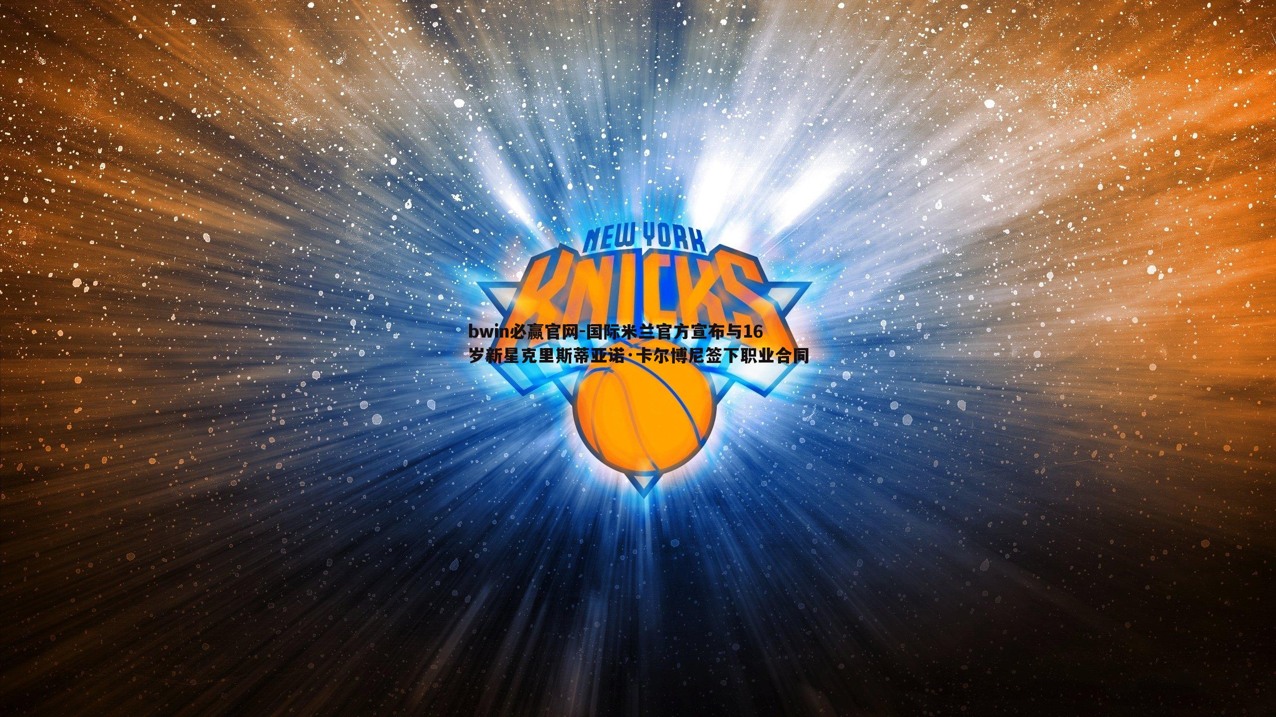 bwin必赢官网-国际米兰官方宣布与16岁新星克里斯蒂亚诺·卡尔博尼签下职业合同