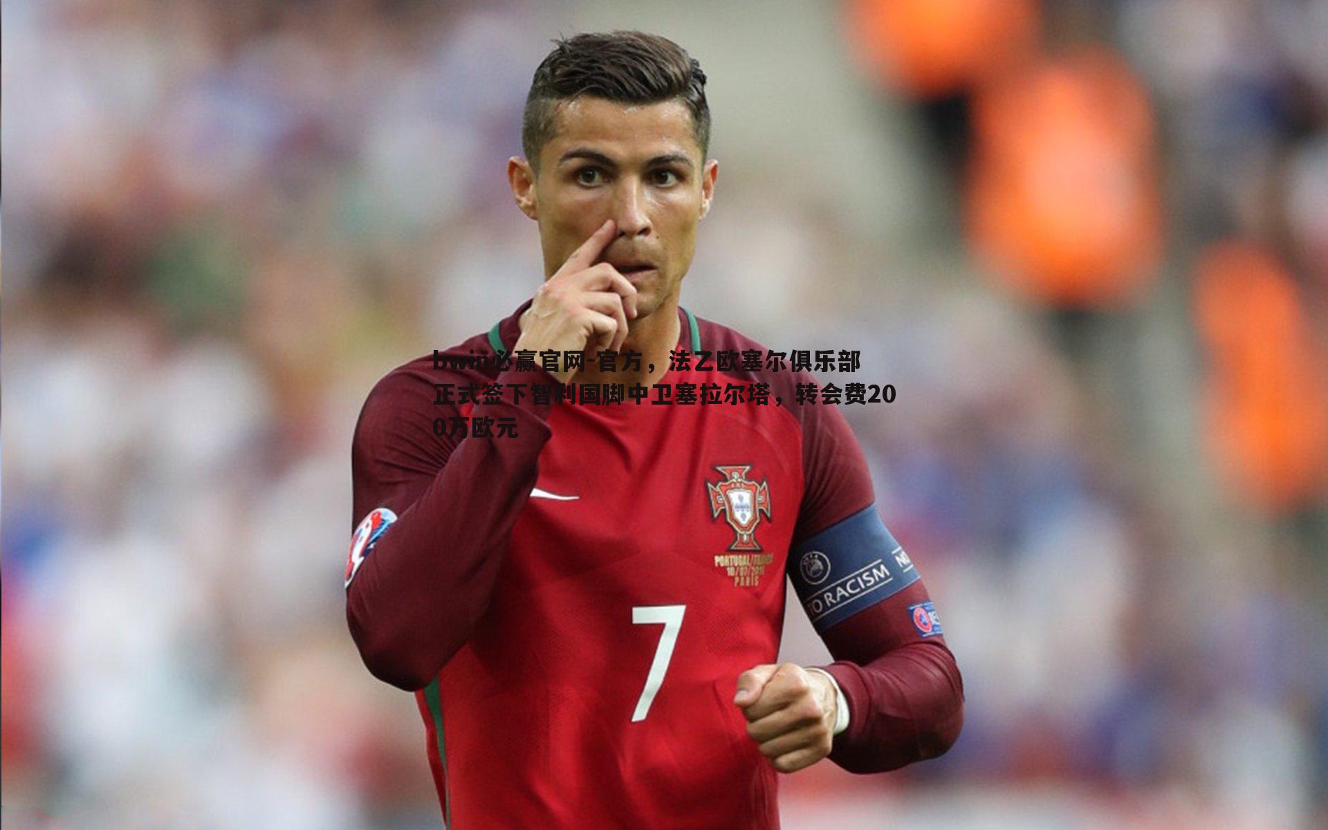 bwin必赢官网-官方，法乙欧塞尔俱乐部正式签下智利国脚中卫塞拉尔塔，转会费200万欧元