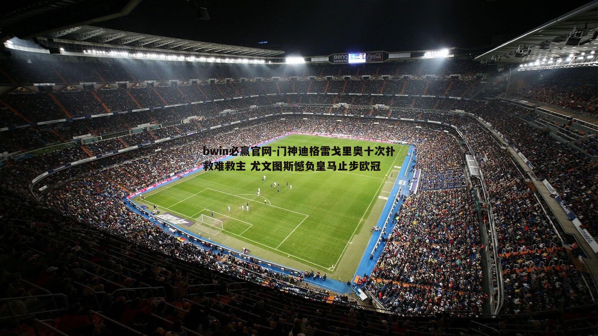 bwin必赢官网-门神迪格雷戈里奥十次扑救难救主 尤文图斯憾负皇马止步欧冠