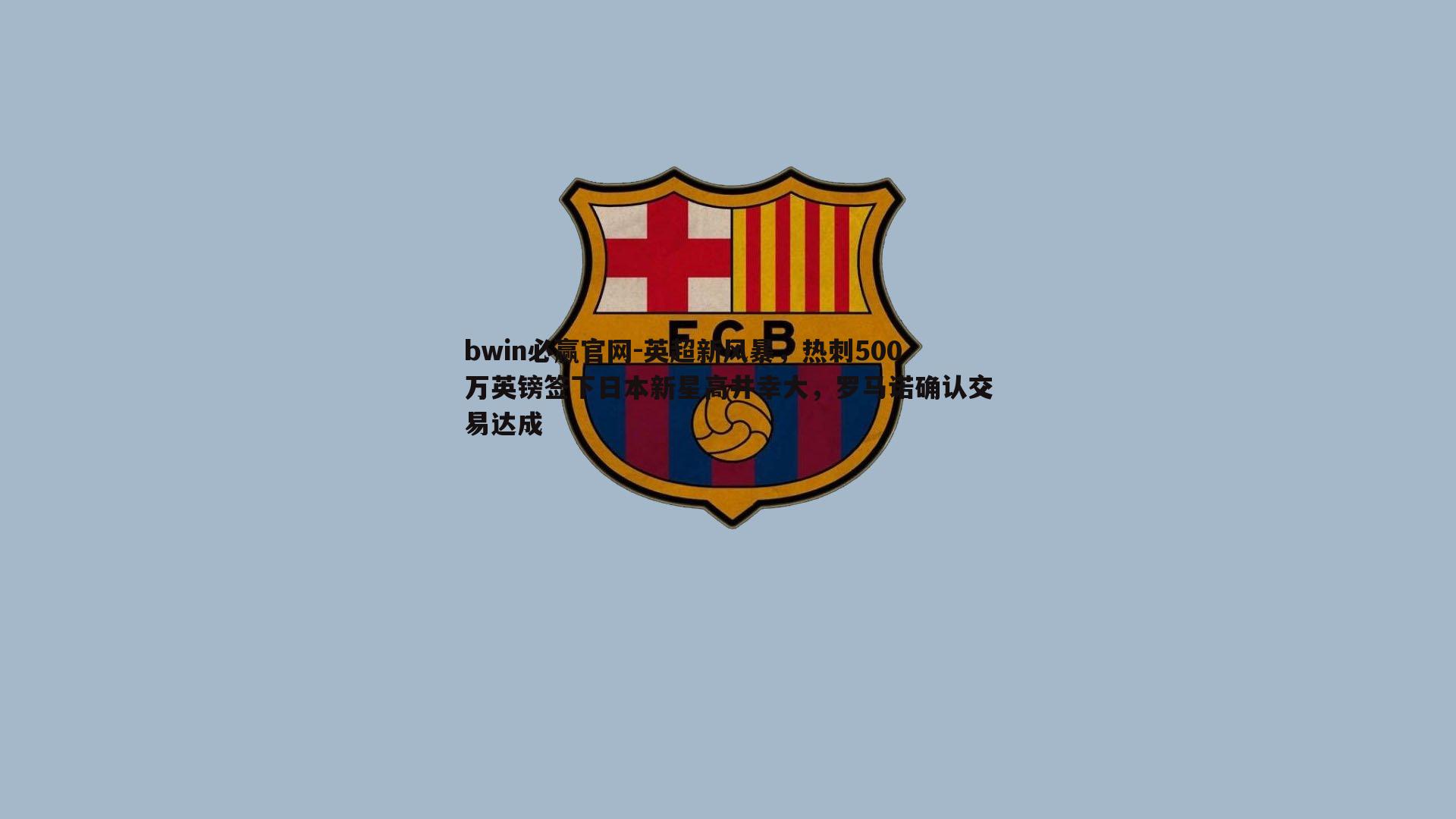 bwin必赢官网-英超新风暴，热刺500万英镑签下日本新星高井幸大，罗马诺确认交易达成