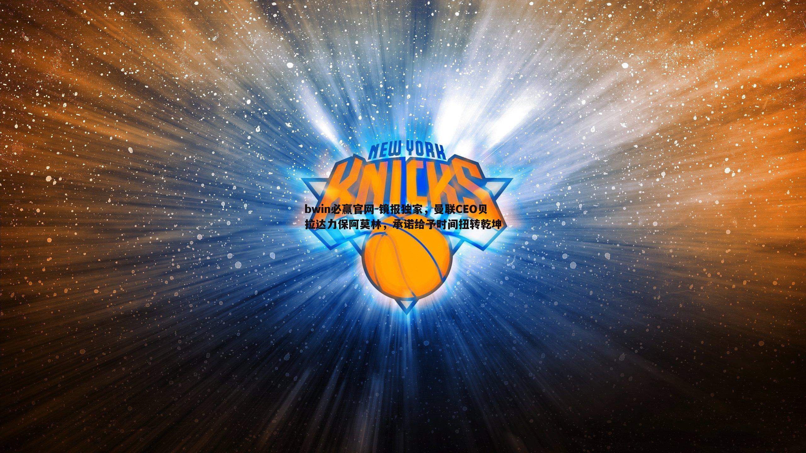 bwin必赢官网-镜报独家，曼联CEO贝拉达力保阿莫林，承诺给予时间扭转乾坤