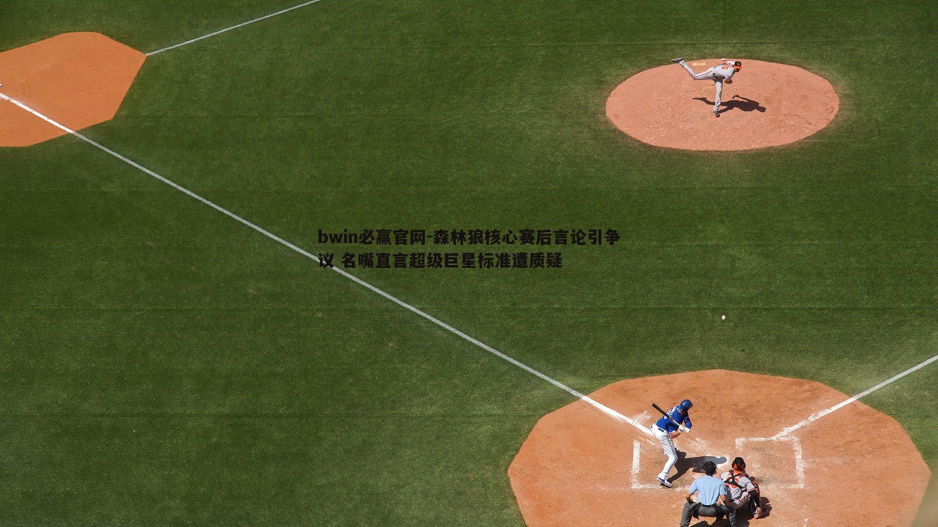 森林狼核心赛后言论引争议 名嘴直言超级巨星标准遭质疑