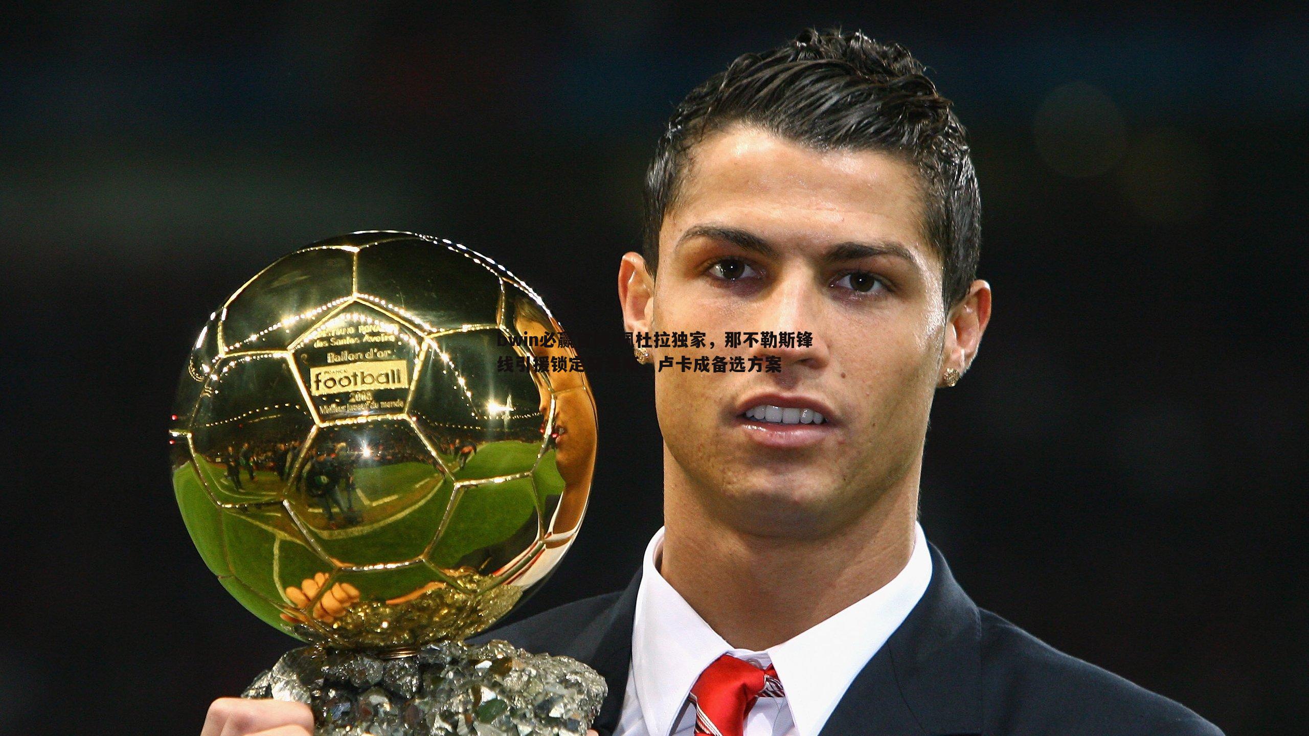 bwin必赢官网-佩杜拉独家，那不勒斯锋线引援锁定努涅斯，卢卡成备选方案