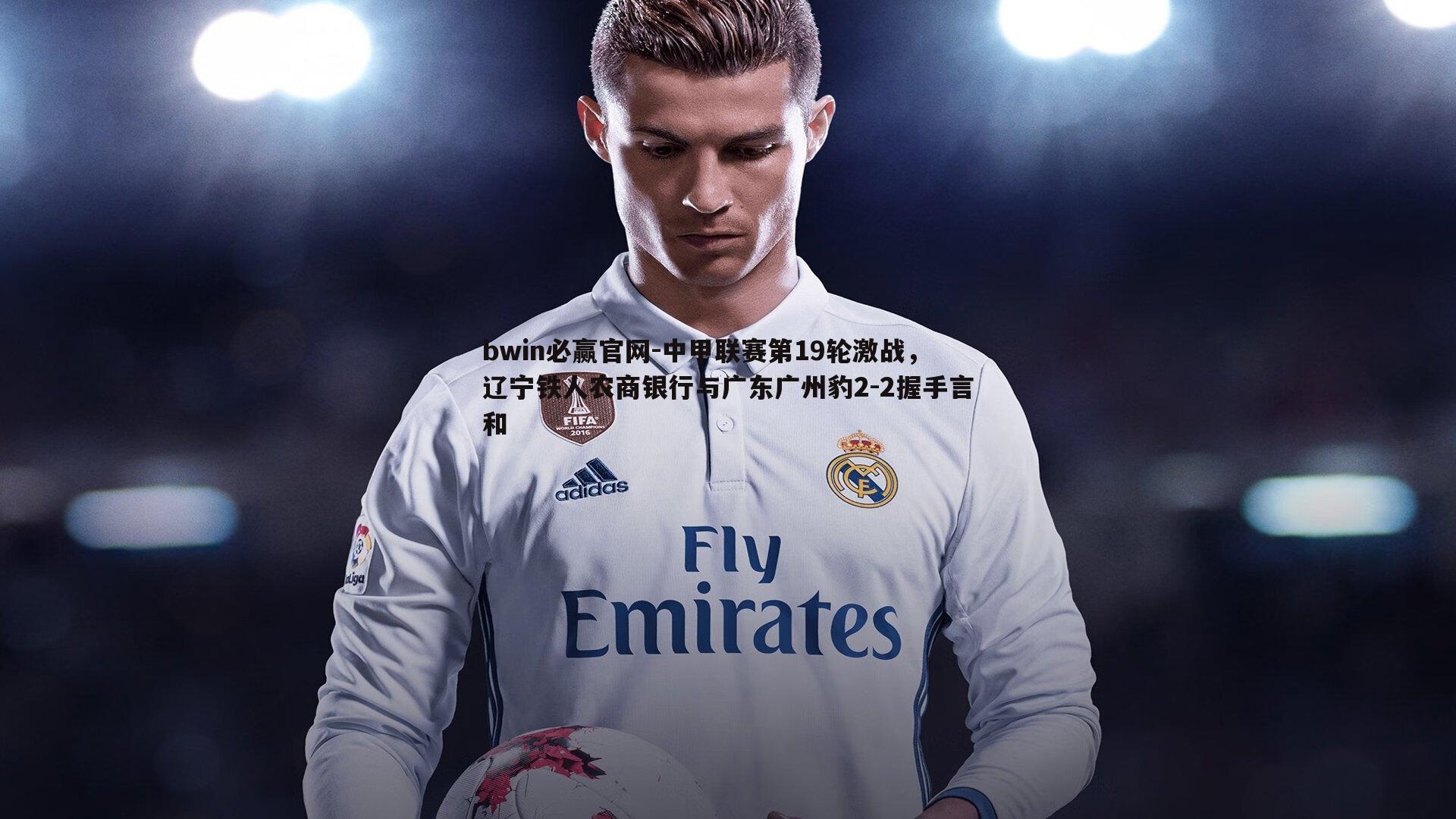 bwin必赢官网-中甲联赛第19轮激战，辽宁铁人农商银行与广东广州豹2-2握手言和