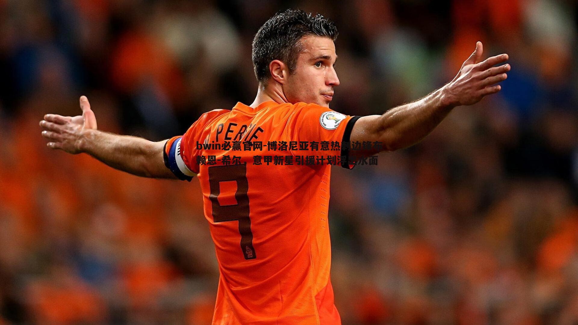 bwin必赢官网-博洛尼亚有意热刺边锋布赖恩-希尔，意甲新星引援计划浮出水面