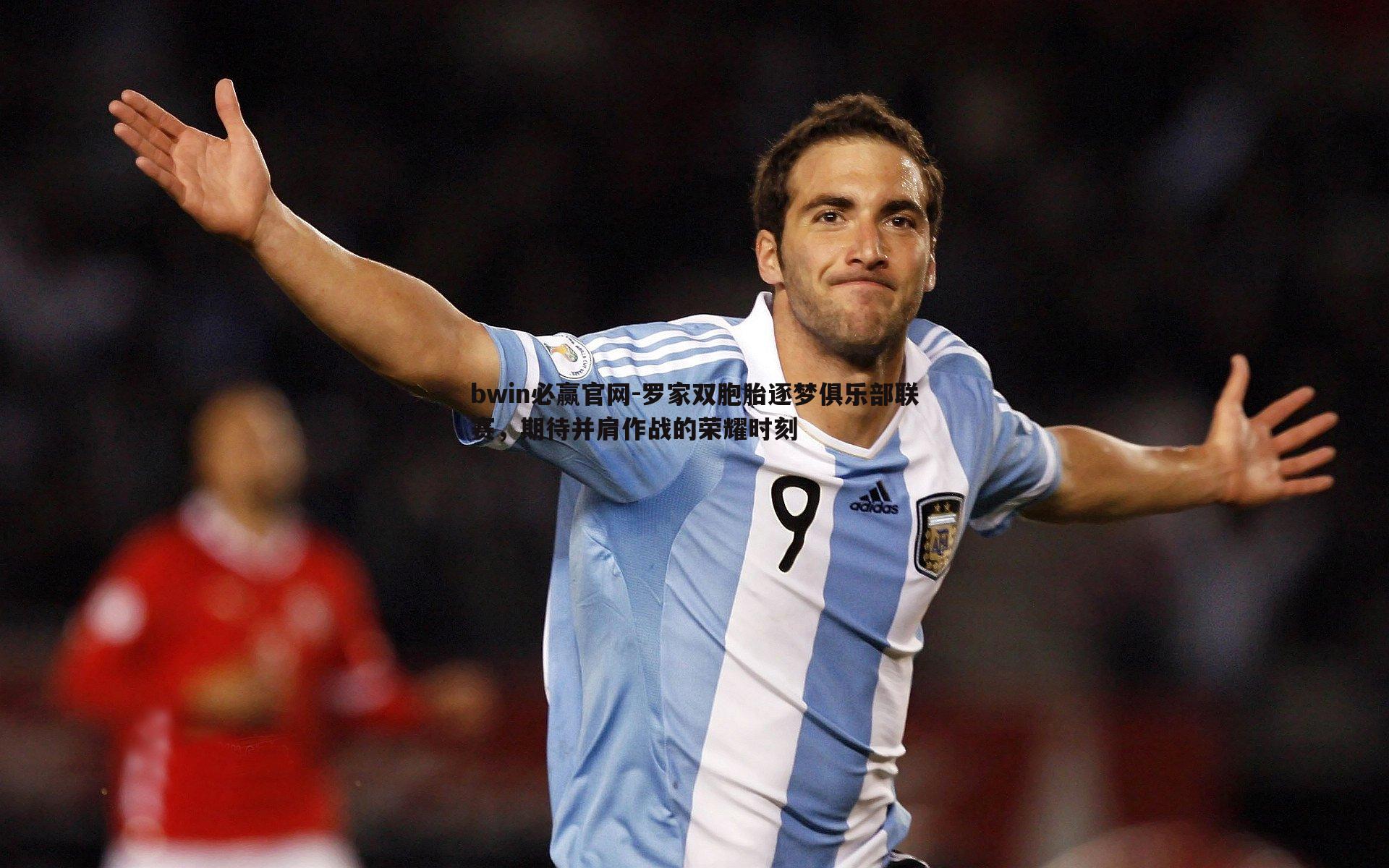 罗家双胞胎逐梦俱乐部联赛,期待并肩作战的荣耀时刻